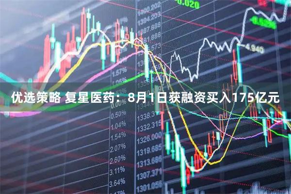 优选策略 复星医药：8月1日获融资买入175亿元