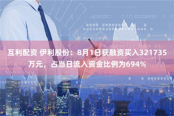 互利配资 伊利股份：8月1日获融资买入321735万元，占当日流入资金比例为694%