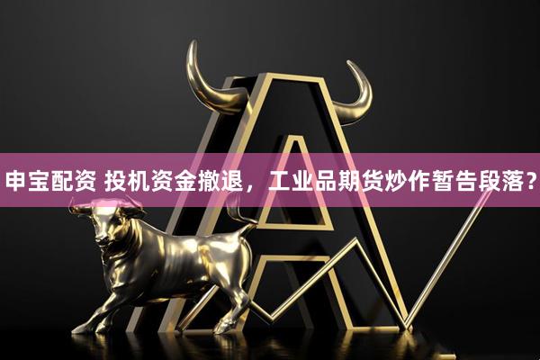 申宝配资 投机资金撤退，工业品期货炒作暂告段落？