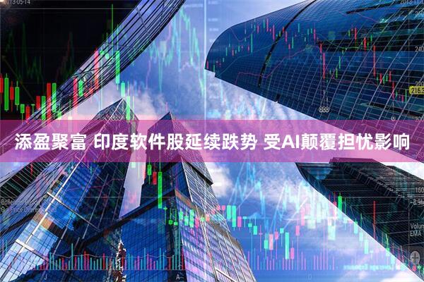 添盈聚富 印度软件股延续跌势 受AI颠覆担忧影响