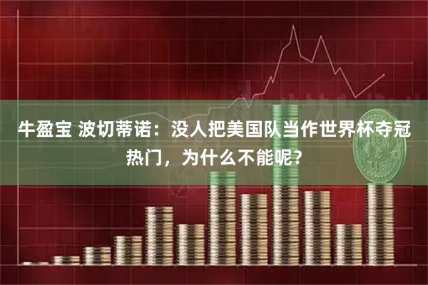 牛盈宝 波切蒂诺：没人把美国队当作世界杯夺冠热门，为什么不能呢？